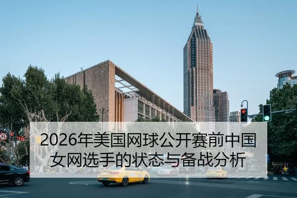 2026年美国网球公开赛前中国女网选手的状态与备战分析