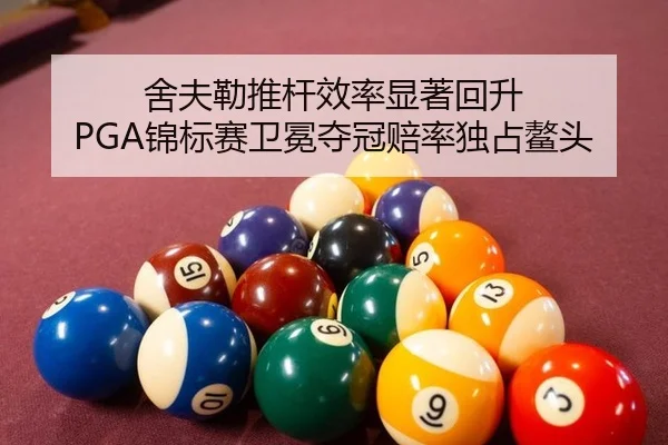 舍夫勒推杆效率显著回升 PGA锦标赛卫冕夺冠赔率独占鳌头