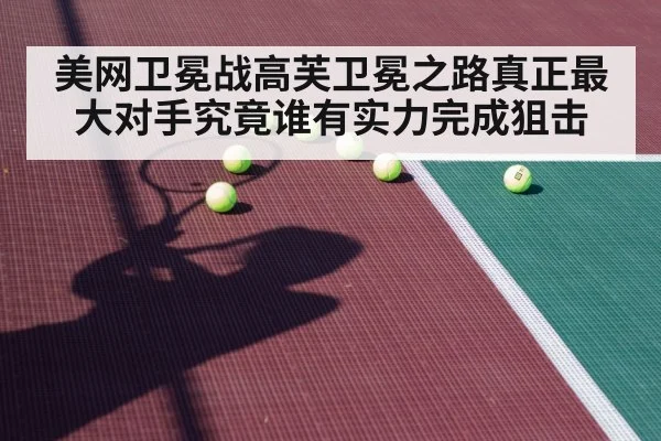 美网卫冕战高芙卫冕之路真正最大对手究竟谁有实力完成狙击