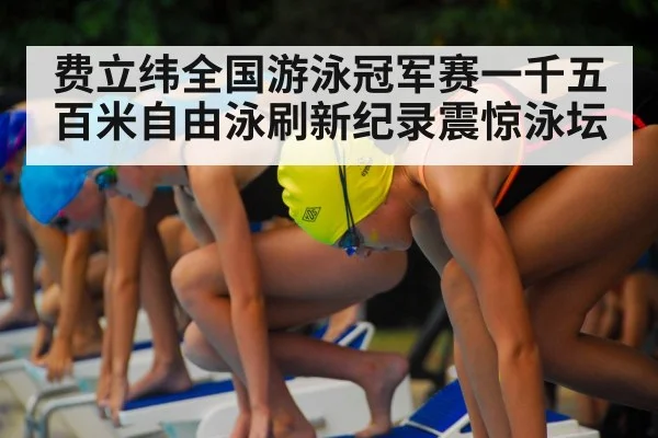 费立纬全国游泳冠军赛一千五百米自由泳刷新纪录震惊泳坛