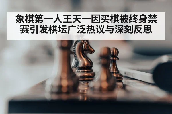 象棋第一人王天一因买棋被终身禁赛引发棋坛广泛热议与深刻反思