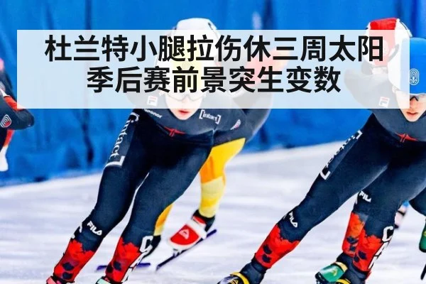 杜兰特小腿拉伤休三周太阳季后赛前景突生变数